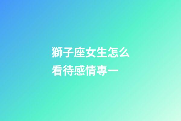 獅子座女生怎么看待感情專一-第1張-星座運勢-玄機派