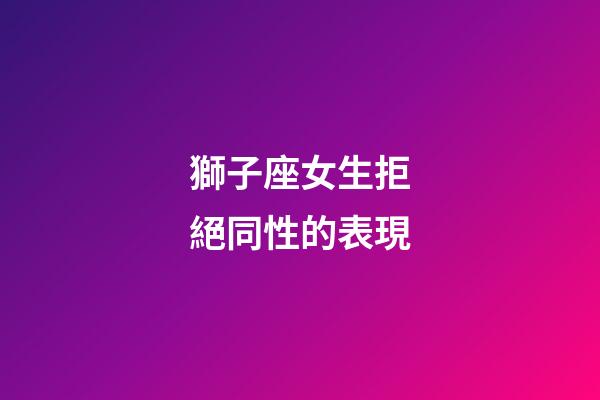 獅子座女生拒絕同性的表現-第1張-星座運勢-玄機派