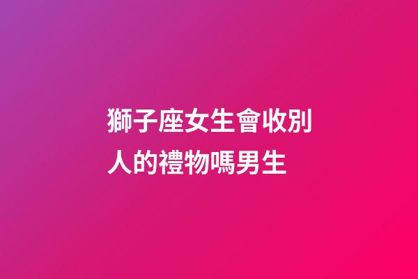 獅子座女生會收別人的禮物嗎男生-第1張-星座運勢-玄機派