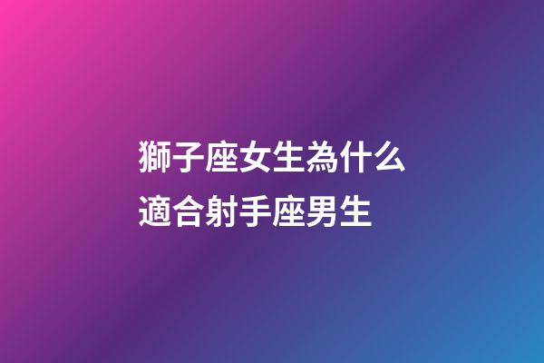 獅子座女生為什么適合射手座男生-第1張-星座運勢-玄機派