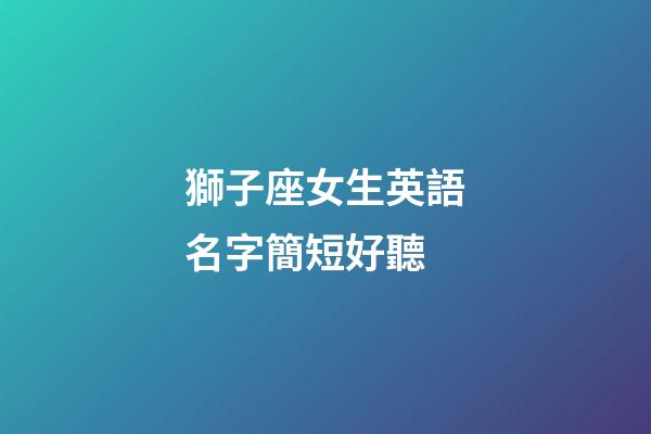 獅子座女生英語名字簡短好聽