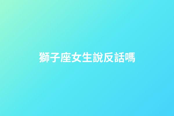 獅子座女生說反話嗎-第1張-星座運勢-玄機派