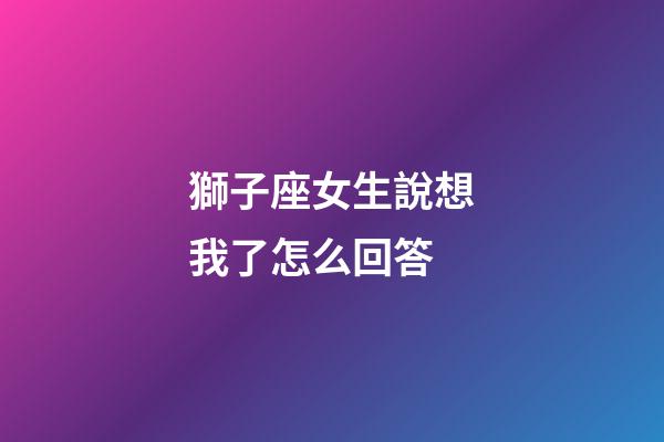 獅子座女生說想我了怎么回答