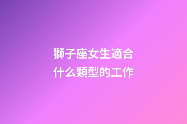 獅子座女生適合什么類型的工作-第1張-星座運(yùn)勢(shì)-玄機(jī)派
