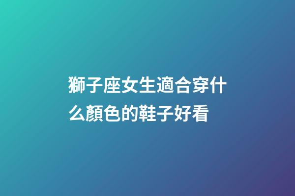 獅子座女生適合穿什么顏色的鞋子好看-第1張-星座運勢-玄機派