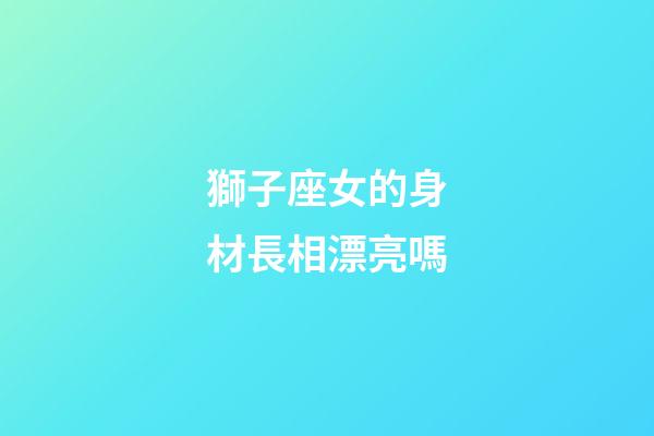 獅子座女的身材長相漂亮嗎-第1張-星座運勢-玄機派
