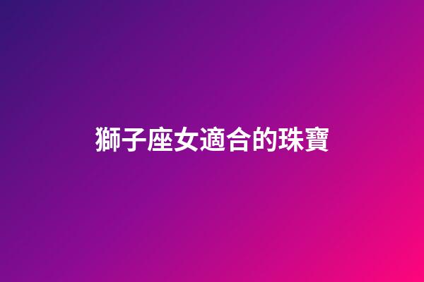 獅子座女適合的珠寶-第1張-星座運勢-玄機派