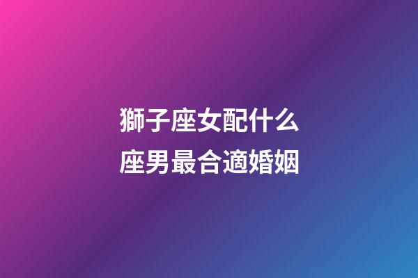 獅子座女配什么座男最合適婚姻-第1張-星座運勢-玄機派