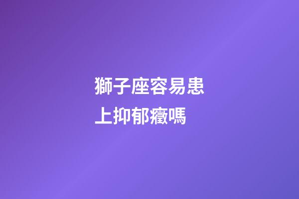 獅子座容易患上抑郁癥嗎-第1張-星座運勢-玄機派