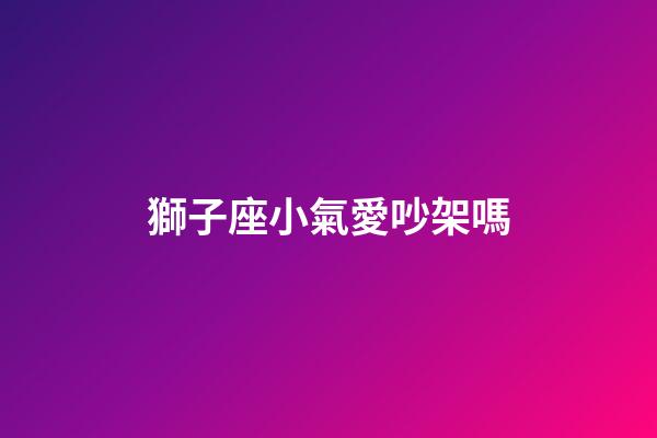 獅子座小氣愛吵架嗎-第1張-星座運(yùn)勢-玄機(jī)派