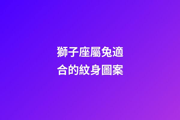 獅子座屬兔適合的紋身圖案-第1張-星座運勢-玄機派