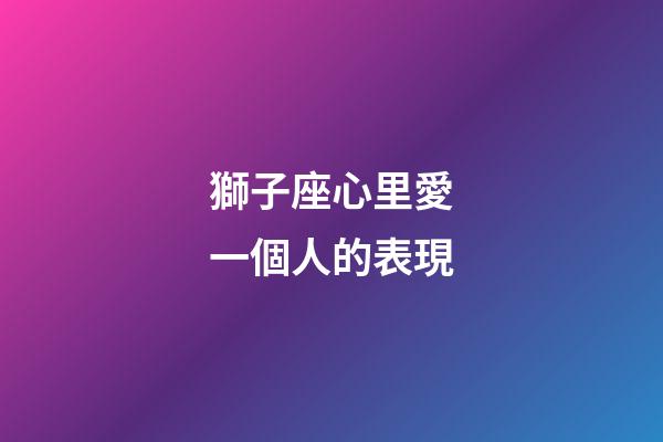 獅子座心里愛一個人的表現-第1張-星座運勢-玄機派