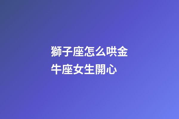 獅子座怎么哄金牛座女生開心-第1張-星座運勢-玄機派