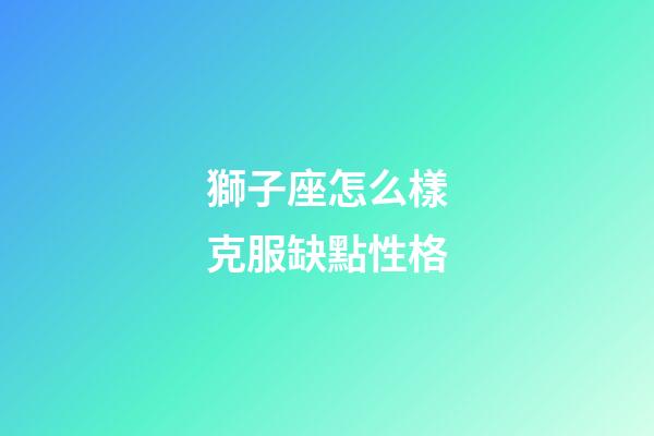 獅子座怎么樣克服缺點性格-第1張-星座運勢-玄機(jī)派