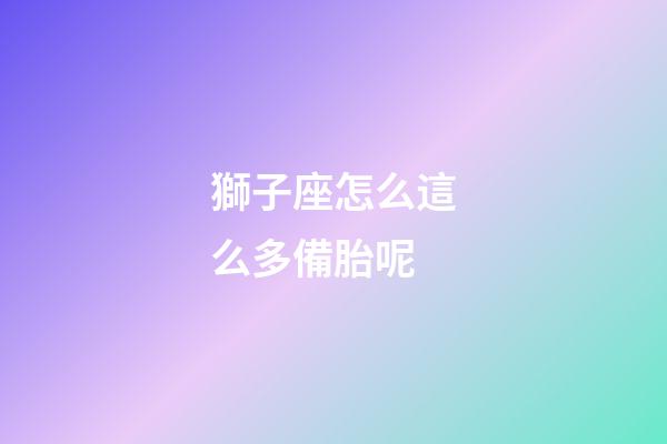 獅子座怎么這么多備胎呢