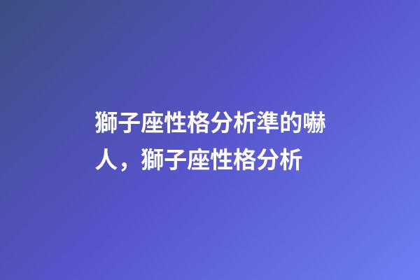 獅子座性格分析準的嚇人，獅子座性格分析-第1張-觀點-玄機派