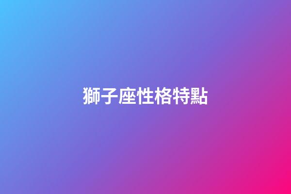 獅子座性格特點（獅子座最典型幾個特點）-第1張-星座運勢-玄機派