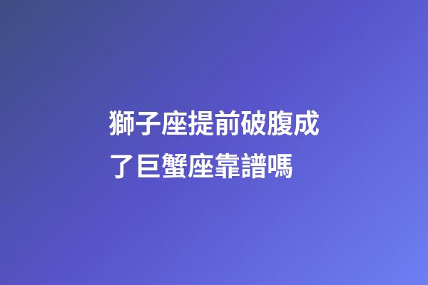 獅子座提前破腹成了巨蟹座靠譜嗎-第1張-星座運勢-玄機派