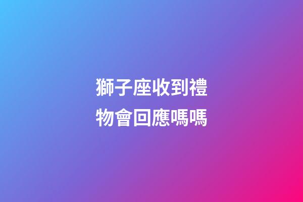 獅子座收到禮物會回應嗎嗎-第1張-星座運勢-玄機派