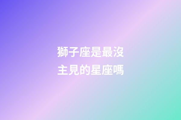 獅子座是最沒主見的星座嗎-第1張-星座運勢-玄機派