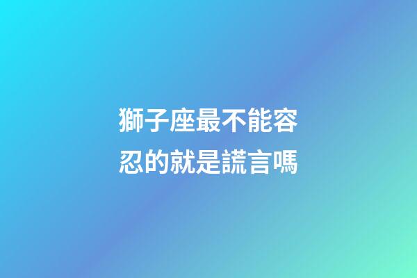 獅子座最不能容忍的就是謊言嗎-第1張-星座運勢-玄機派