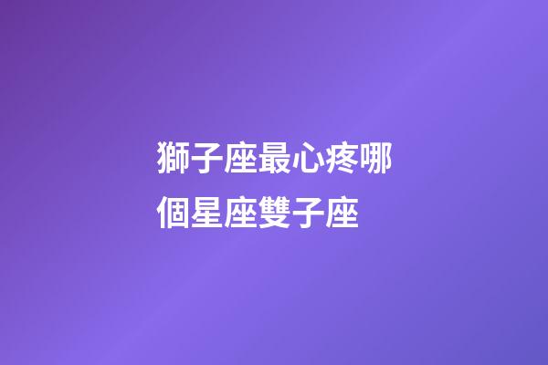 獅子座最心疼哪個星座雙子座-第1張-星座運勢-玄機派