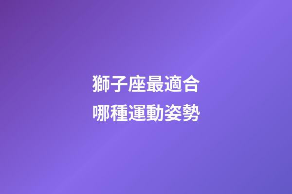 獅子座最適合哪種運動姿勢-第1張-星座運勢-玄機派