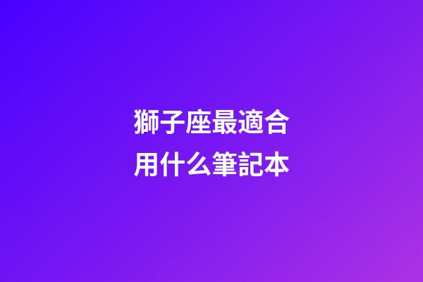 獅子座最適合用什么筆記本