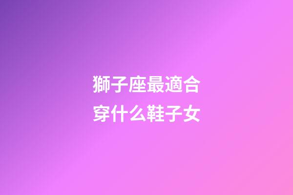 獅子座最適合穿什么鞋子女-第1張-星座運勢-玄機派