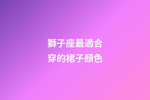 獅子座最適合穿的裙子顏色-第1張-星座運勢-玄機派