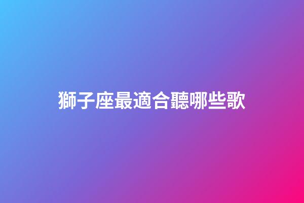 獅子座最適合聽哪些歌-第1張-星座運勢-玄機派