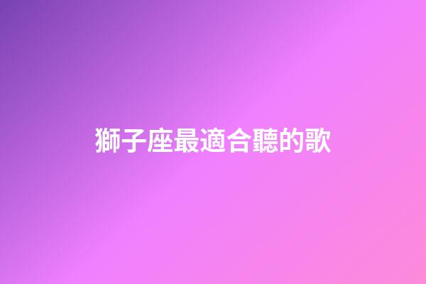 獅子座最適合聽的歌-第1張-星座運勢-玄機派