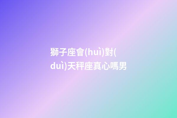 獅子座會(huì)對(duì)天秤座真心嗎男-第1張-星座運(yùn)勢(shì)-玄機(jī)派
