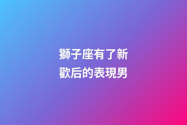獅子座有了新歡后的表現男-第1張-星座運勢-玄機派