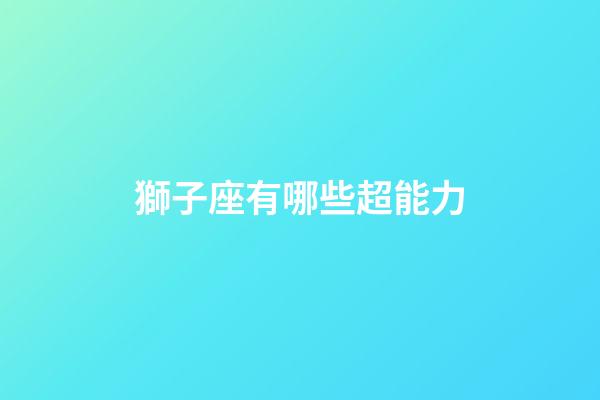 獅子座有哪些超能力-第1張-星座運勢-玄機派