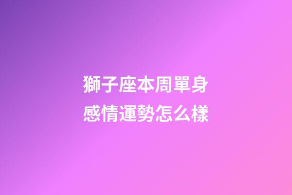 獅子座本周單身感情運勢怎么樣-第1張-星座運勢-玄機派