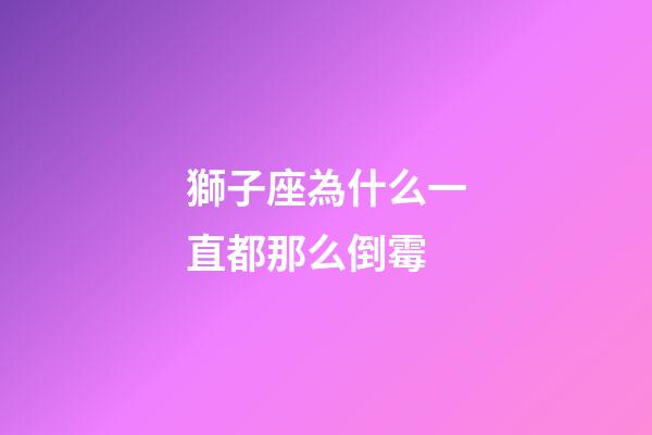 獅子座為什么一直都那么倒霉-第1張-星座運勢-玄機派