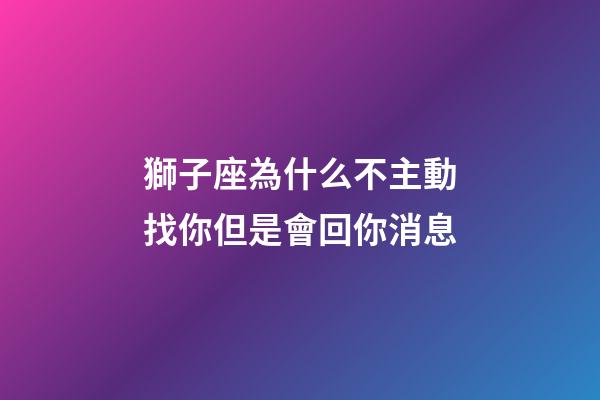 獅子座為什么不主動找你但是會回你消息-第1張-星座運勢-玄機派