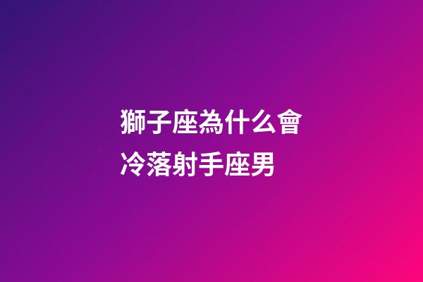 獅子座為什么會冷落射手座男-第1張-星座運勢-玄機派