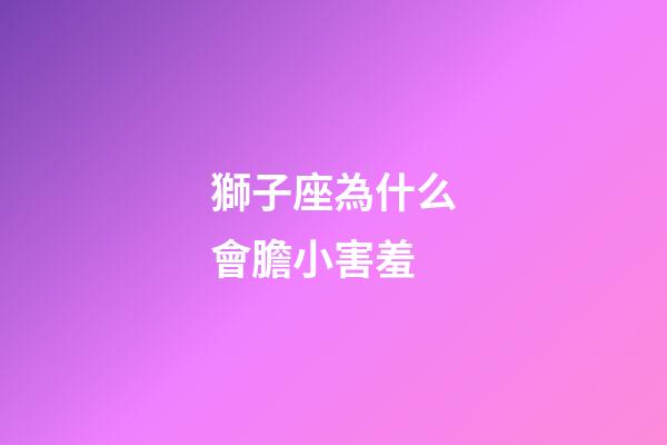 獅子座為什么會膽小害羞-第1張-星座運勢-玄機派