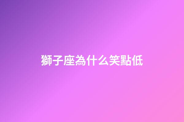 獅子座為什么笑點低-第1張-星座運勢-玄機派