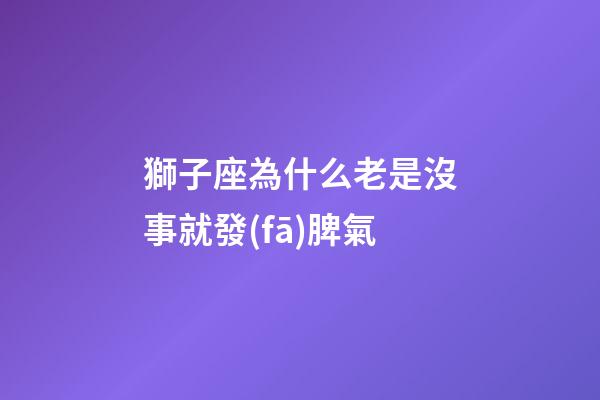 獅子座為什么老是沒事就發(fā)脾氣-第1張-星座運勢-玄機派