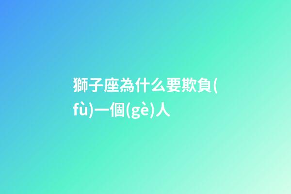 獅子座為什么要欺負(fù)一個(gè)人-第1張-星座運(yùn)勢(shì)-玄機(jī)派