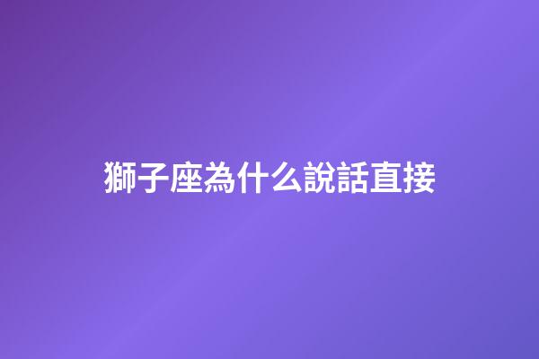 獅子座為什么說話直接-第1張-星座運勢-玄機派