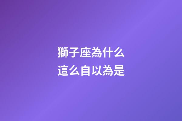 獅子座為什么這么自以為是