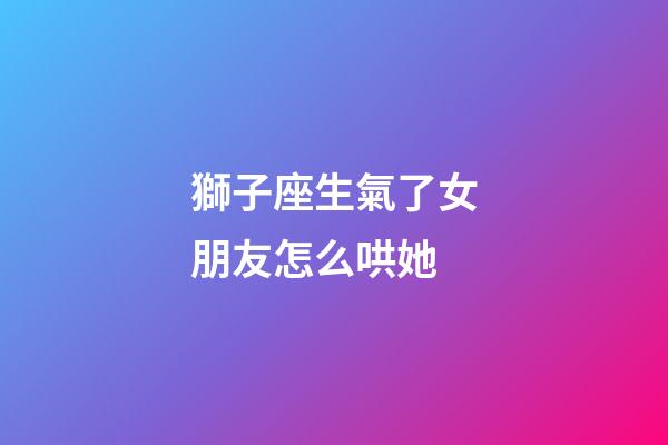 獅子座生氣了女朋友怎么哄她-第1張-星座運勢-玄機派