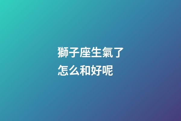 獅子座生氣了怎么和好呢-第1張-星座運(yùn)勢(shì)-玄機(jī)派