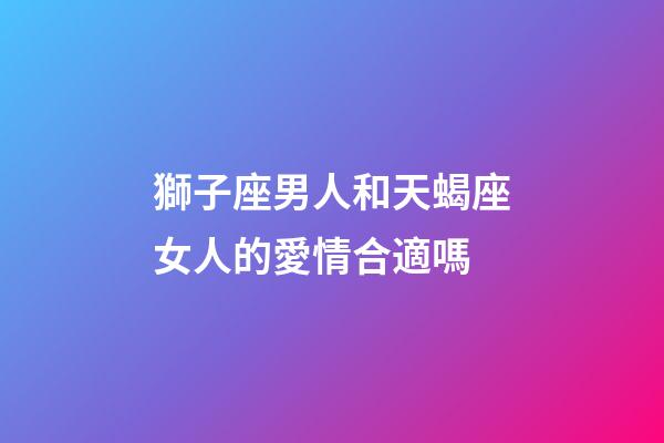 獅子座男人和天蝎座女人的愛情合適嗎-第1張-星座運勢-玄機派