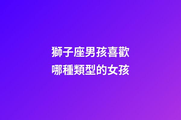 獅子座男孩喜歡哪種類型的女孩-第1張-星座運勢-玄機派