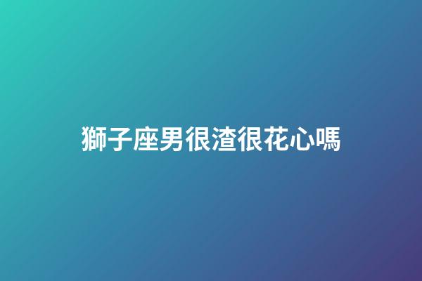獅子座男很渣很花心嗎-第1張-星座運勢-玄機派
